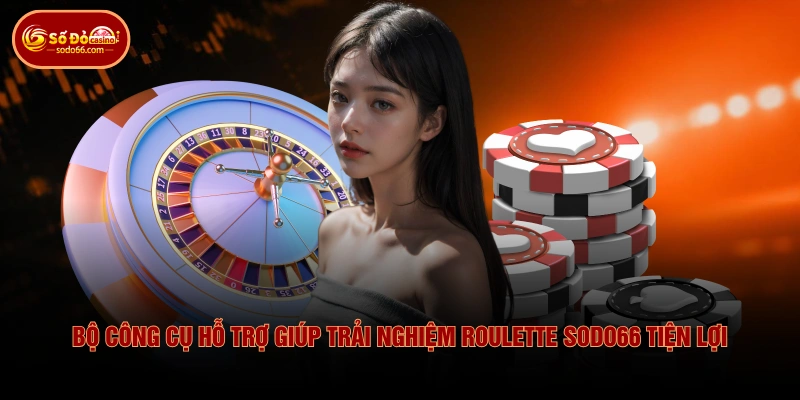 Bộ công cụ hỗ trợ giúp trải nghiệm Roulette SODO66 tiện lợi