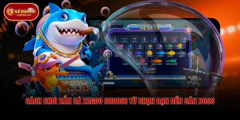 Cách Chơi Bắn Cá Zagoo SODO66 Từ Chọn Đạn Đến Săn Boss
