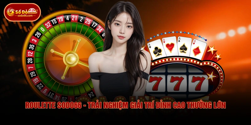 Roulette SODO66 - Trải Nghiệm Giải Trí Đỉnh Cao Thưởng Lớn